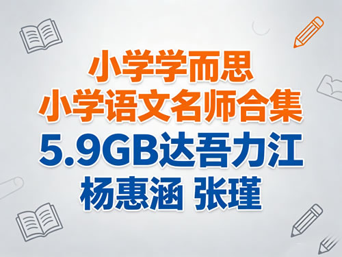 小学】学而思小学语文名师合集 5.9gb达吾力江 杨惠涵 张瑾
